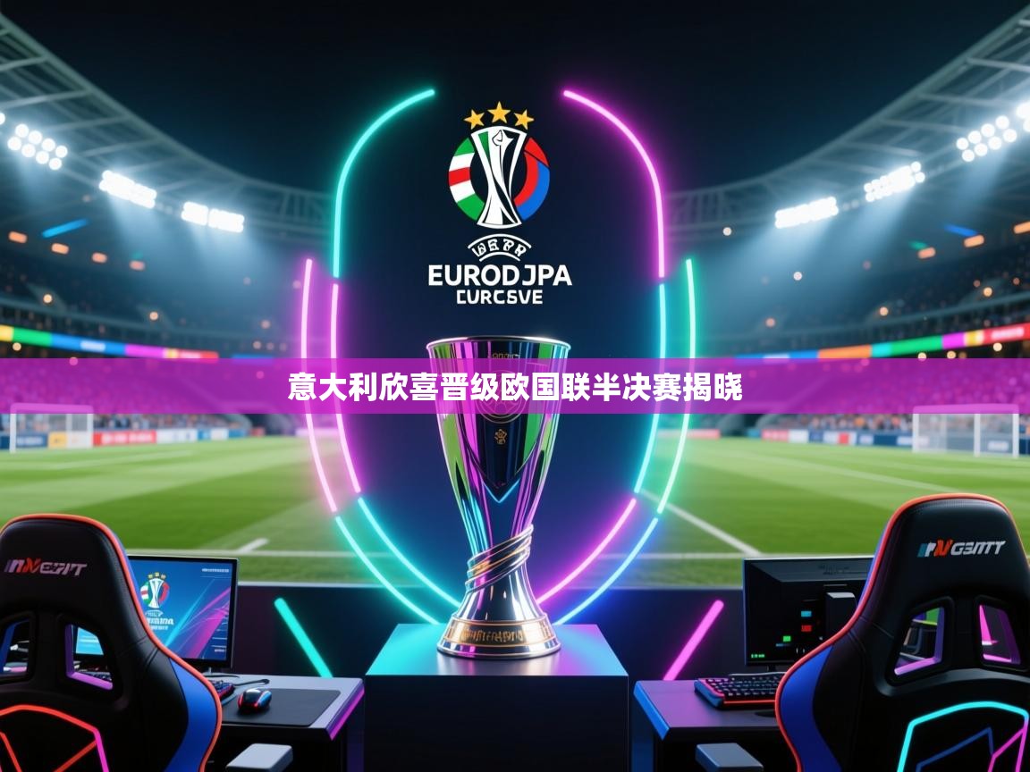 意大利欣喜晋级欧国联半决赛揭晓