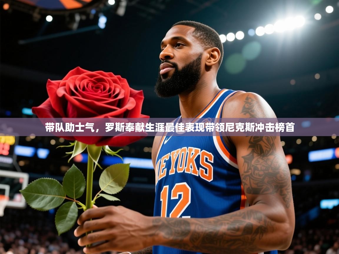 带队助士气，罗斯奉献生涯最佳表现带领尼克斯冲击榜首  第2张