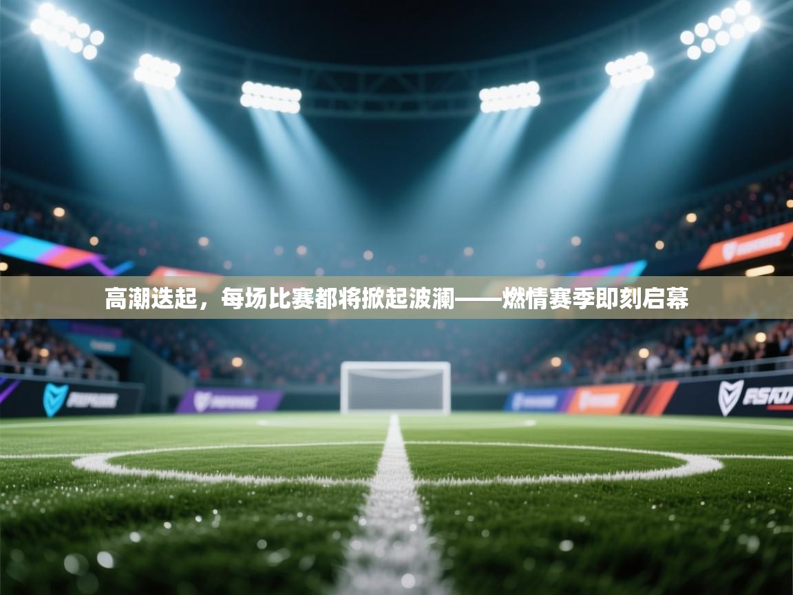 高潮迭起，每场比赛都将掀起波澜——燃情赛季即刻启幕  第1张